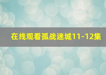 在线观看孤战迷城11-12集