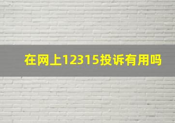 在网上12315投诉有用吗