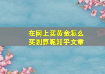 在网上买黄金怎么买划算呢知乎文章