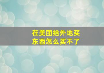 在美团给外地买东西怎么买不了