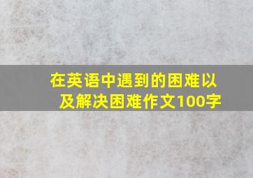 在英语中遇到的困难以及解决困难作文100字