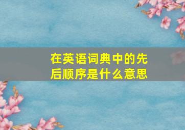 在英语词典中的先后顺序是什么意思