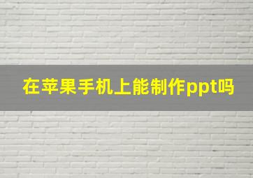 在苹果手机上能制作ppt吗