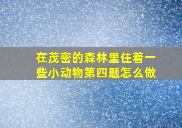 在茂密的森林里住着一些小动物第四题怎么做