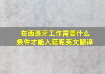 在西班牙工作需要什么条件才能入籍呢英文翻译