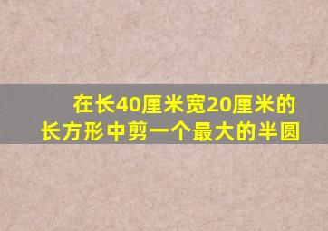 在长40厘米宽20厘米的长方形中剪一个最大的半圆