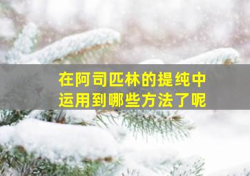 在阿司匹林的提纯中运用到哪些方法了呢