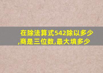 在除法算式542除以多少,商是三位数,最大填多少