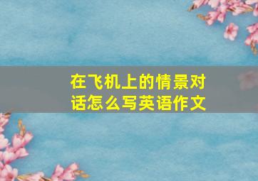 在飞机上的情景对话怎么写英语作文