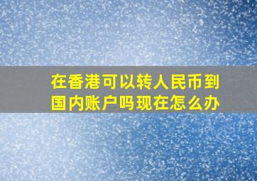 在香港可以转人民币到国内账户吗现在怎么办