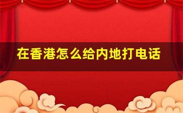 在香港怎么给内地打电话