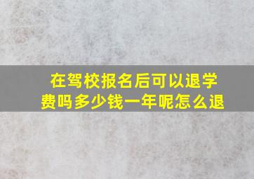 在驾校报名后可以退学费吗多少钱一年呢怎么退