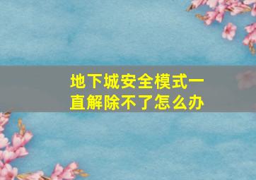 地下城安全模式一直解除不了怎么办