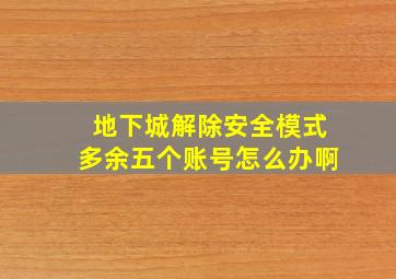 地下城解除安全模式多余五个账号怎么办啊