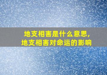 地支相害是什么意思,地支相害对命运的影响