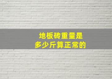 地板砖重量是多少斤算正常的