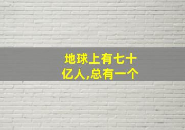 地球上有七十亿人,总有一个