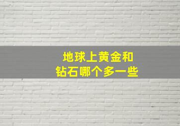 地球上黄金和钻石哪个多一些