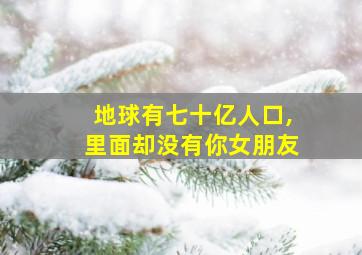 地球有七十亿人口,里面却没有你女朋友