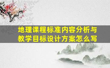 地理课程标准内容分析与教学目标设计方案怎么写