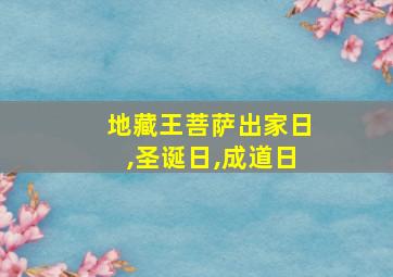 地藏王菩萨出家日,圣诞日,成道日