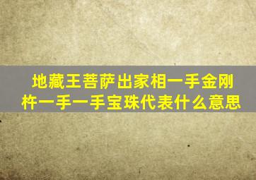 地藏王菩萨出家相一手金刚杵一手一手宝珠代表什么意思