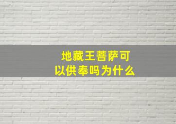 地藏王菩萨可以供奉吗为什么