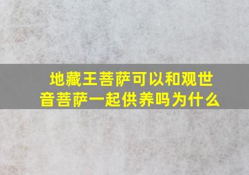 地藏王菩萨可以和观世音菩萨一起供养吗为什么