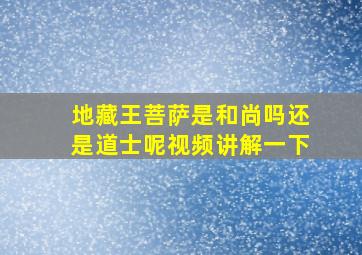 地藏王菩萨是和尚吗还是道士呢视频讲解一下