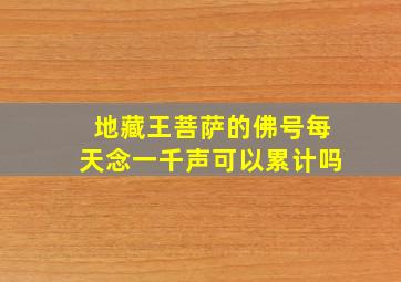 地藏王菩萨的佛号每天念一千声可以累计吗