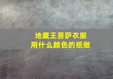 地藏王菩萨衣服用什么颜色的纸做