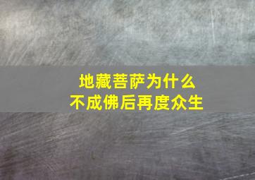 地藏菩萨为什么不成佛后再度众生