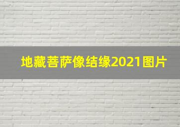 地藏菩萨像结缘2021图片