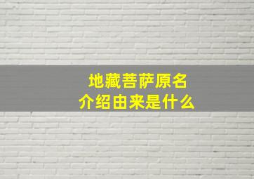 地藏菩萨原名介绍由来是什么