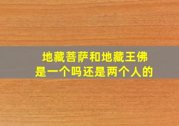 地藏菩萨和地藏王佛是一个吗还是两个人的