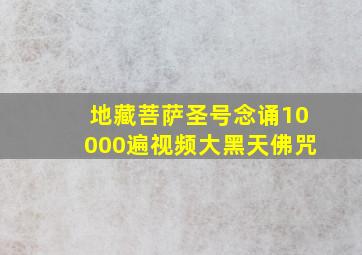 地藏菩萨圣号念诵10000遍视频大黑天佛咒