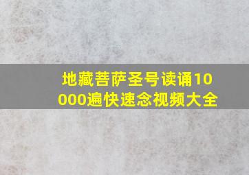 地藏菩萨圣号读诵10000遍快速念视频大全