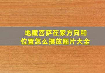 地藏菩萨在家方向和位置怎么摆放图片大全