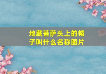 地藏菩萨头上的帽子叫什么名称图片