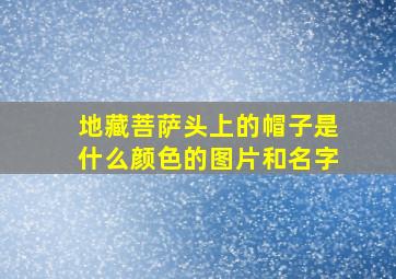 地藏菩萨头上的帽子是什么颜色的图片和名字