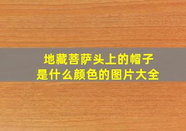 地藏菩萨头上的帽子是什么颜色的图片大全