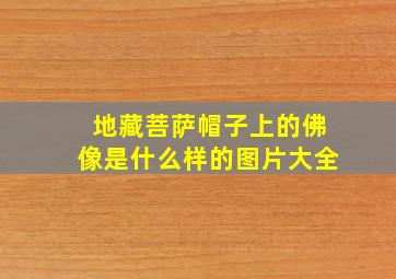 地藏菩萨帽子上的佛像是什么样的图片大全