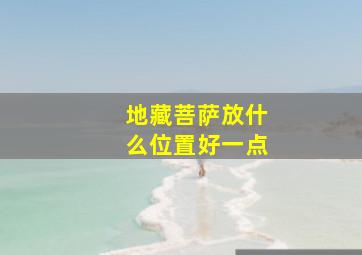 地藏菩萨放什么位置好一点