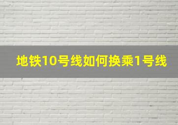 地铁10号线如何换乘1号线