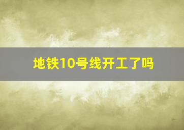 地铁10号线开工了吗