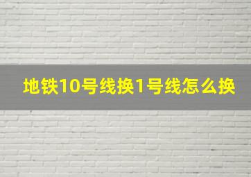 地铁10号线换1号线怎么换