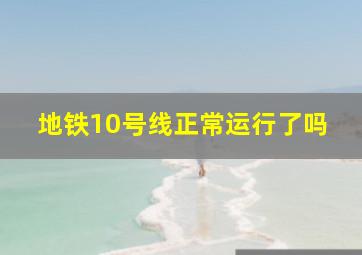 地铁10号线正常运行了吗