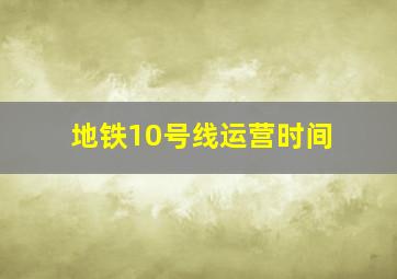 地铁10号线运营时间