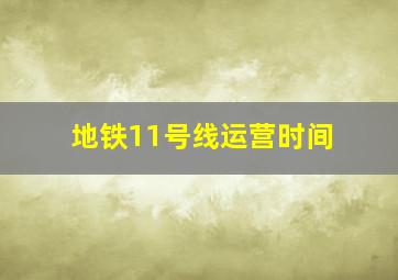 地铁11号线运营时间