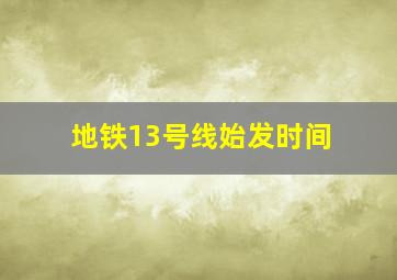 地铁13号线始发时间